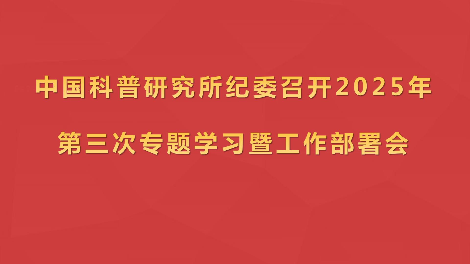 中国科普研究所纪委召开2025年第三次专题学习暨工作部署会
