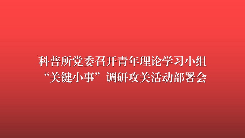 中国科普研究所党委召开青年理论学习小组“关键小事”调研攻关活动部署会