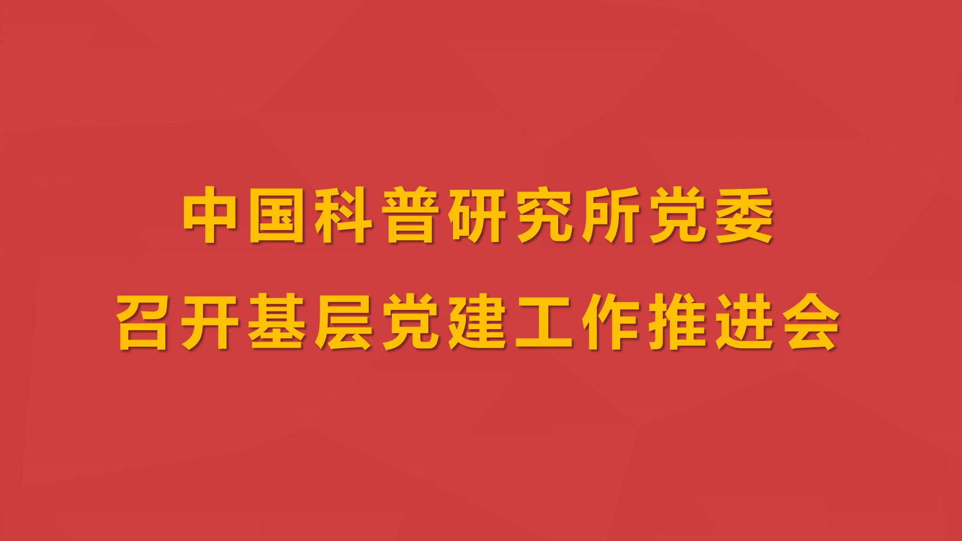 中国科普研究所党委召开基层党建工作推进会
